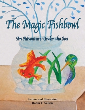 The Magic Fishbowl: An Adventure Under the Sea by Robin Nelson