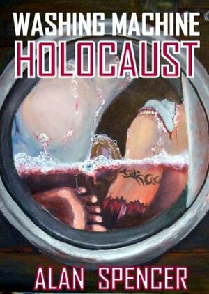 Washing Machine Holocaust by Alan Spencer