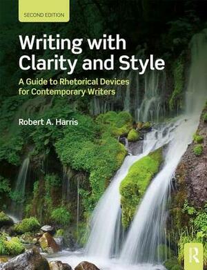 Writing with Clarity and Style: A Guide to Rhetorical Devices for Contemporary Writers by Robert A. Harris