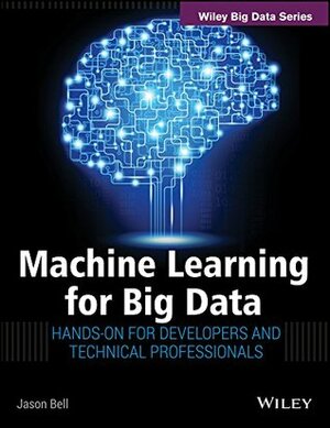 Machine Learning for Big Data: Hands-on for Developers and Technical Professionals by Jason Bell