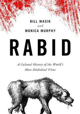 Rabid: A Cultural History of the World's Most Diabolical Virus by Monica Murphy, Bill Wasik