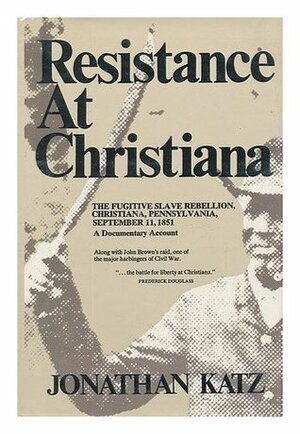 Resistance at Christiana;: The fugitive slave rebellion, Christiana, Pennsylvania, September 11, 1851: a documentary account by Jonathan Ned Katz