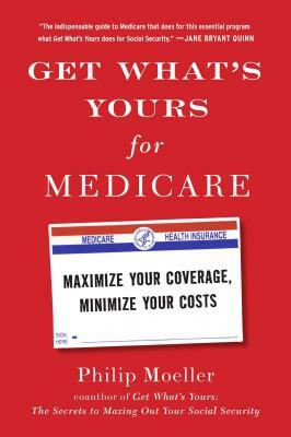 Get What's Yours for Medicare: Maximize Your Coverage, Minimize Your Costs by Philip Moeller