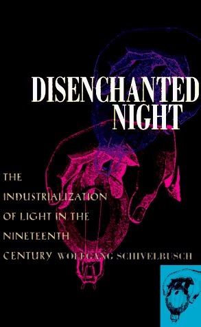 Disenchanted Night: The Industrialization of Light in the Nineteenth Century by Angela Davies, Wolfgang Schivelbusch