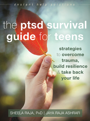 The PTSD Survival Guide for Teens: Strategies to Overcome Trauma, Build Resilience, and Take Back Your Life by Jaya Ashrafi, Sheela Raja