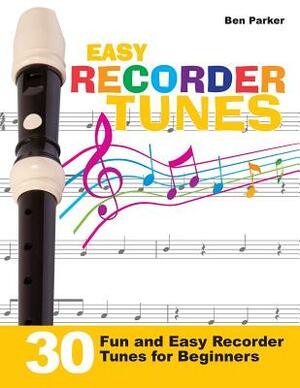 Easy Recorder Tunes - 30 Fun and Easy Recorder Tunes for Beginners! by Ben Parker