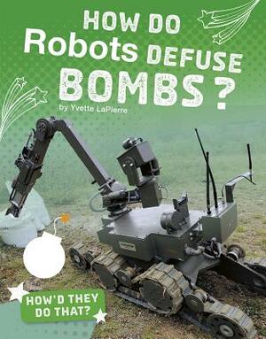 How Do Robots Defuse Bombs? by Yvette Lapierre