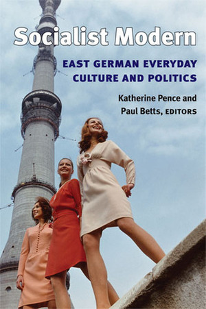 Socialist Modern: East German Everyday Culture and Politics by Katherine Pence