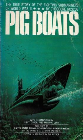 Pig Boats: The True Story Of The Fighting Submariners Of World War II by Theodore Roscoe