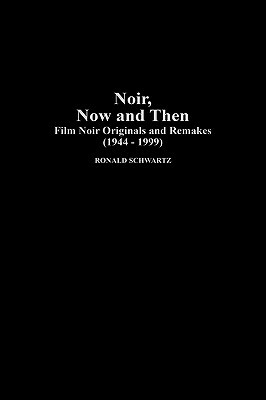 Noir, Now and Then: Film Noir Originals and Remakes (1944-1999) by Ronald Schwartz