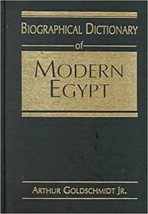 Biographical Dictionary Of Modern Egypt by Arthur Goldschmidt Jr.