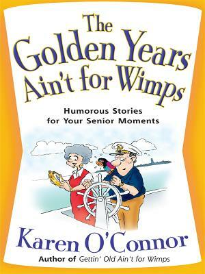 The Golden Years Ain't for Wimps: Humorous Stories for Your Senior Moments by Karen O'Connor