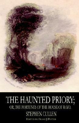 The Haunted Priory; Or, the Fortunes of the House of Rayo by Franz J. Potter, Stephen Cullen