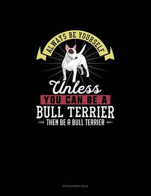 Always Be Yourself Unless You Can Be A Bull Terrier Then Be A Bull Terrier: Appointment Book by Blue Cloud Novelty