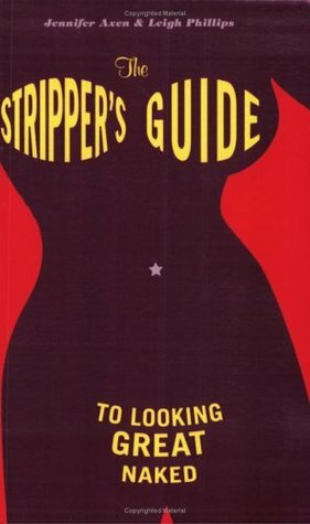 The Stripper's Guide to Looking Great Naked by Jennifer Axen, Leigh Phillips, Barbara McGregor
