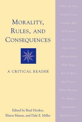 Morality, Rules, and Consequences: A Critical Reader by Dale E. Miller, Elinor Mason, Brad Hooker