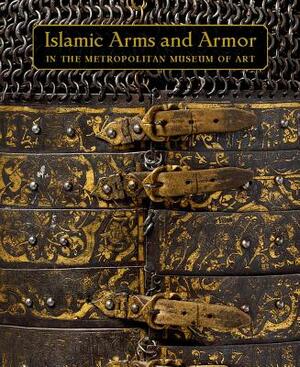 Islamic Arms and Armor: In the Metropolitan Museum of Art by Stuart W. Pyhrr, Will Kwiatkowski, David Alexander