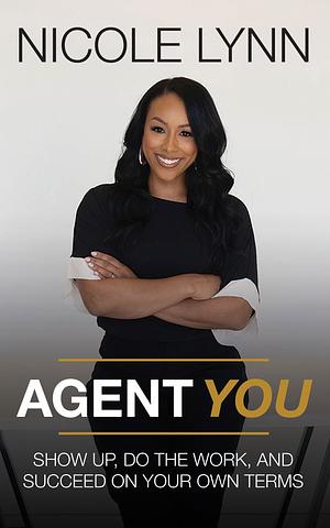 Agent You: Show Up, Do the Work, and Succeed on Your Own Terms by Nicole Lynn