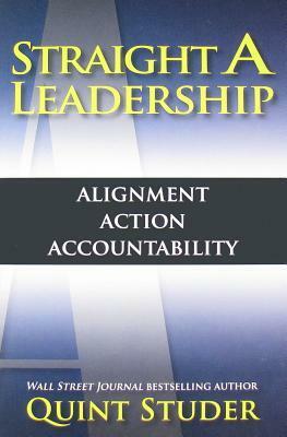 Straight a Leadership: Alignment, Action, Accountability by Quint Studer