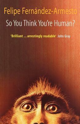 So You Think You're Human: A Brief History of Humankind by Felipe Fernández-Armesto