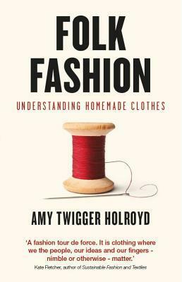 Folk Fashion: Understanding Homemade Clothes by Amy Twigger Holroyd