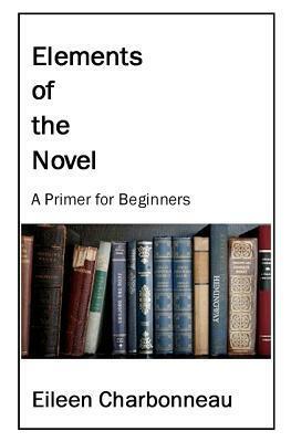 Elements of the Novel, A Primer for Beginners by Eileen Charbonneau