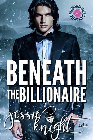 Beneath The Billionaire by Jessie Knight, Jessie Knight