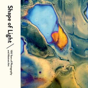 Shape of Light: 100 Years of Photography and Abstract Art by Simon Baker