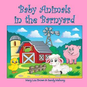 Baby Animals in the Barnyard by Sandy Mahony, Mary Lou Brown