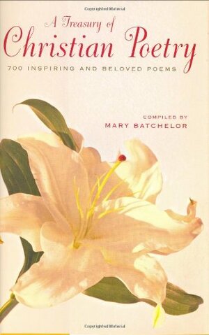 A Treasury of Christian Poetry: 700 Inspiring & Beloved Poems by Mary Batchelor