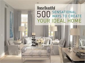 House Beautiful 500 Sensational Ways to Create Your Ideal Home by Kate Sloan