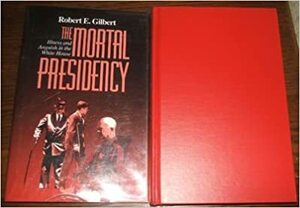 The Mortal Presidency: Illness And Anguish In The White House by Robert E. Gilbert