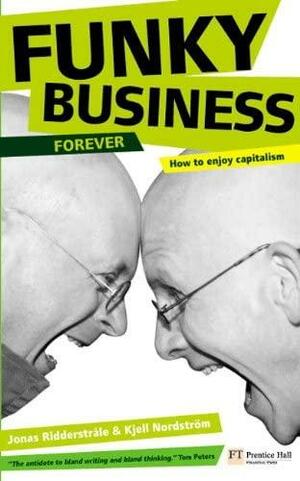 Funky Business Forever: How to Enjoy Capitalism by Jonas Ridderstråle, Kjell Nordström, Kjell Nordström