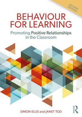 Behaviour for Learning: Promoting Positive Relationships in the Classroom by Simon Ellis, Janet Tod