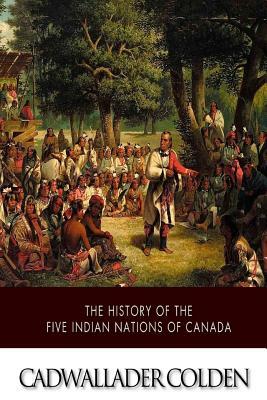The History of the Five Indian Nations of Canada by Cadwallader Colden