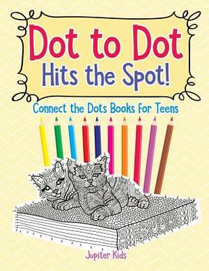 Dot to Dot Hits the Spot! Connect the Dots Books for Teens by Jupiter Kids