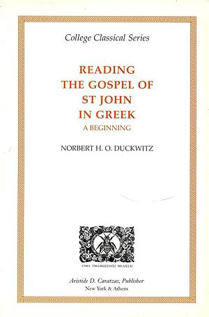 Reading the Gospel of St John in Greek: A Beginning, with Introduction, Notes, Vocabulary, and Grammatical Appendix by Norbert H. O. Duckwitz