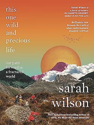 This One Wild and Precious Life: The Path Back to Connection in a Fractured World by Sarah Wilson