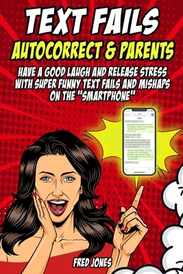 Text Fails: Autocorrect & Parents: Have a Good Laugh and Release Stress with Super Funny Text Fails and Mishaps on the "Smartphone by Fred Jones