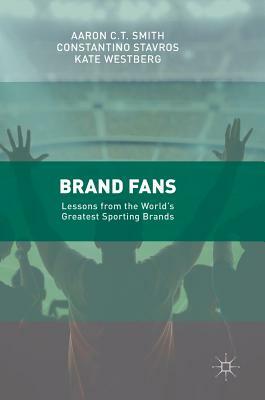 Brand Fans: Lessons from the World's Greatest Sporting Brands by Kate Westberg, Constantino Stavros, Aaron C. T. Smith