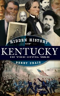 Hidden History of Kentucky in the Civil War by Berry Craig