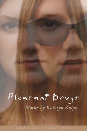 Pleasant Drugs: Stories by Kathryn Kulpa