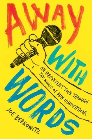 Away with Words: An Irreverent Tour Through the World of Pun Competitions by Joe Berkowitz