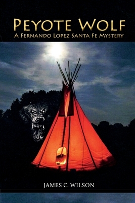 Peyote Wolf: A Fernando Lopez Santa Fe Mystery by James C. Wilson