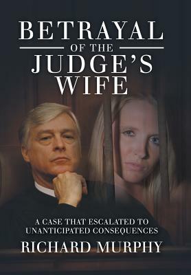 Betrayal of the Judge's Wife: A Case That Escalated to Unanticipated Consequences by Richard Murphy
