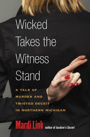 Wicked Takes the Witness Stand: A Tale of Murder and Twisted Deceit in Northern Michigan by Mardi Jo Link