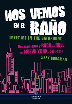 Nos vemos en el baño. Renacimiento y rock and roll en Nueva York, 2001-2011 by Lizzy Goodman