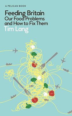 Feeding Britain: Our Food Problems and How to Fix Them by Tim Lang