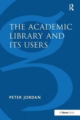 The Academic Library and Its Users by Peter Jordan