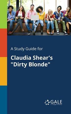 A Study Guide for Claudia Shear's Dirty Blonde by Cengage Learning Gale